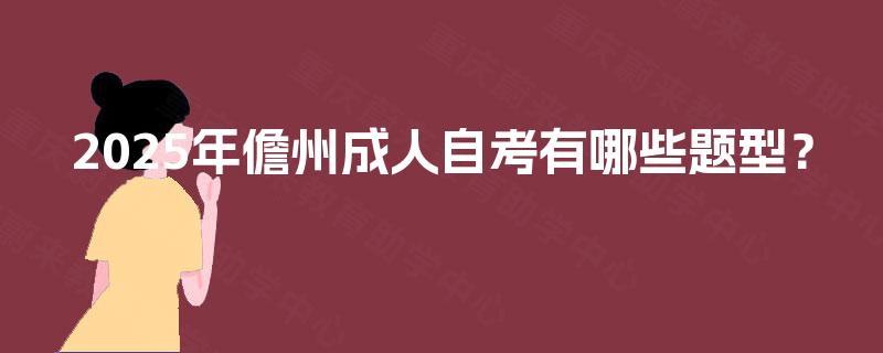 2025年儋州成人自考有哪些题型? 2025年儋州成人自考有哪些题型?