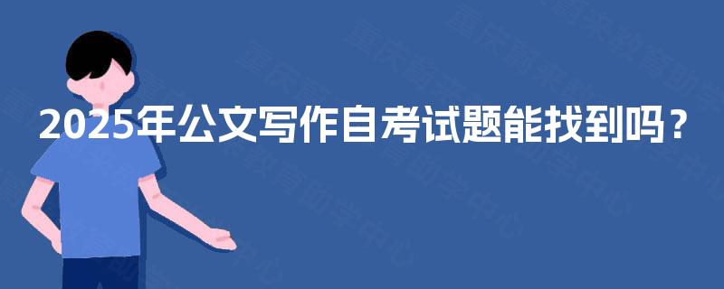 2025年公文写作自考试题能找到吗？
