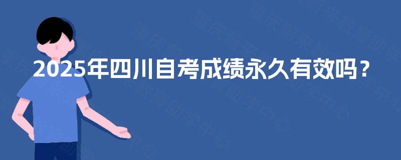 2025年四川自考成绩永久有效吗？