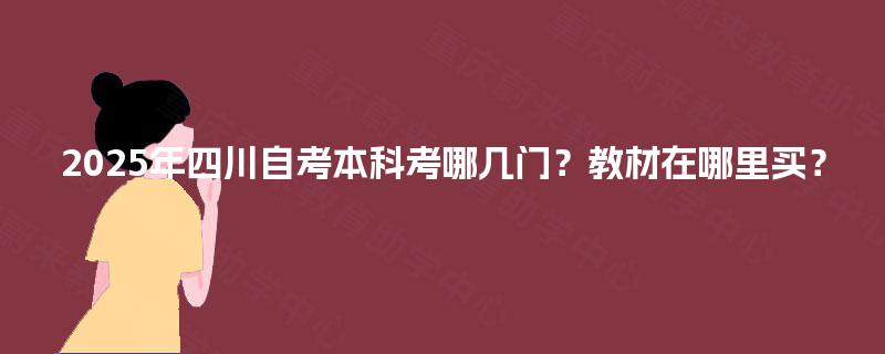 2025年四川自考本科考哪几门？教材在哪里买？