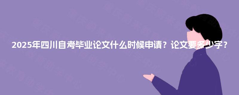 2025年四川自考毕业论文什么时候申请？论文要多少字？