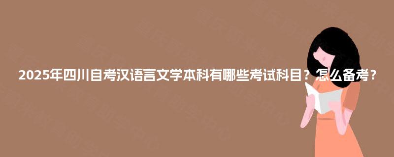 2025年四川自考汉语言文学本科有哪些考试科目？怎么备考？