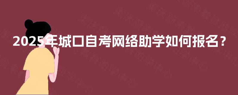 2025年城口自考网络助学如何报名？