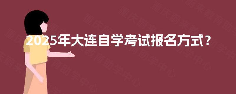 2025年大连自学考试报名方式？