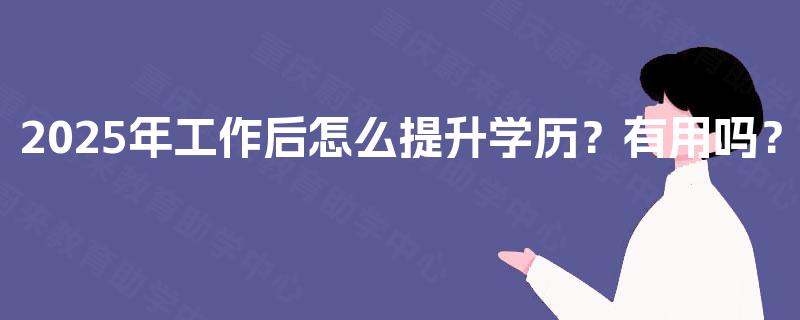 2025年工作后怎么提升学历？有用吗？