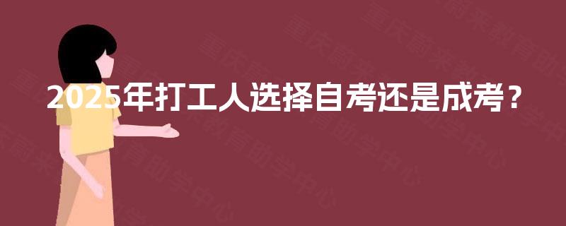 2025年打工人选择自考还是成考? 2025年打工人选择自考还是成考?