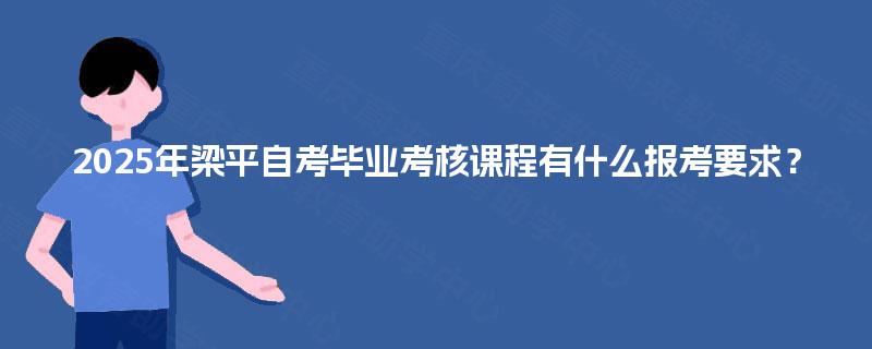 2025年梁平自考毕业考核课程有什么报考要求？