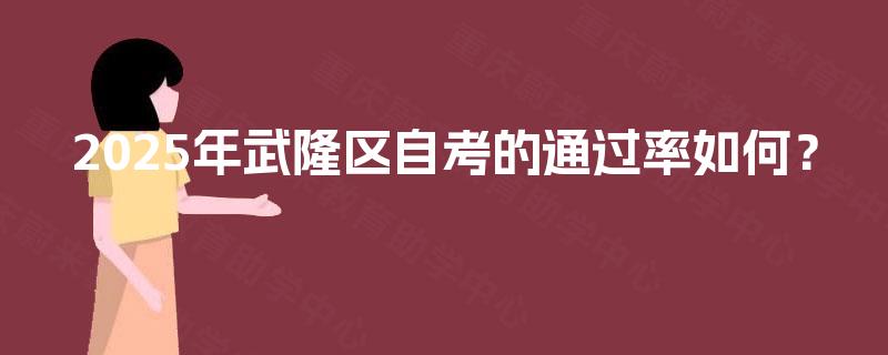 2025年武隆区自考的通过率如何？