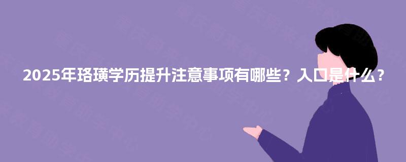 2025年珞璜学历提升注意事项有哪些？入口是什么？