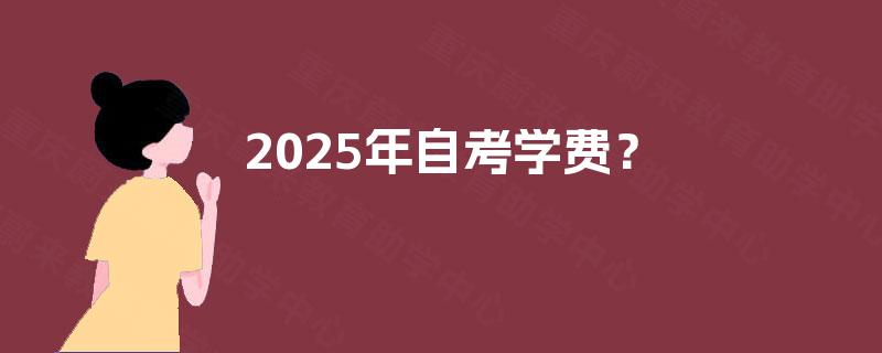2025年自考学费? 2025年自考学费?