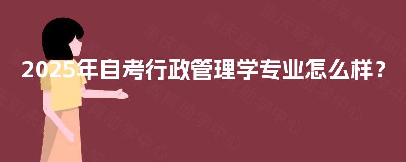 2025年自考行政管理学专业怎么样？
