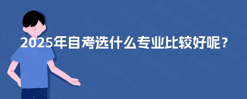 2025年自考选什么专业比较好呢？