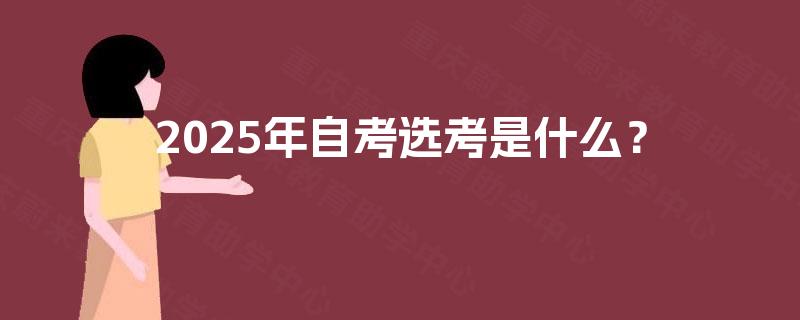 2025年自考选考是什么？