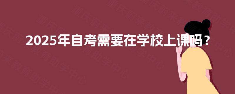 2025年自考需要在学校上课吗？