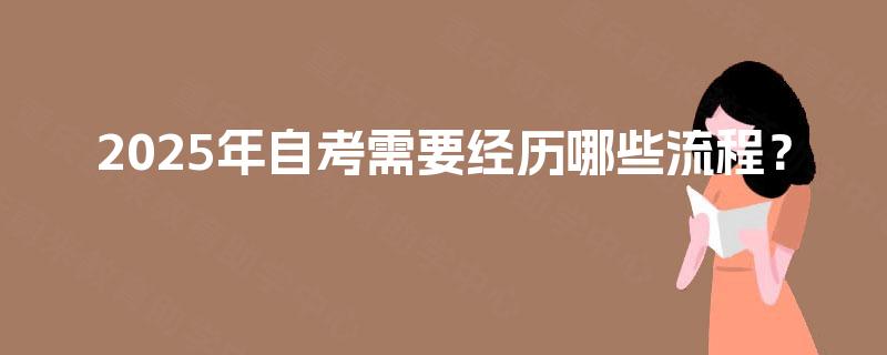 2025年自考需要经历哪些流程？