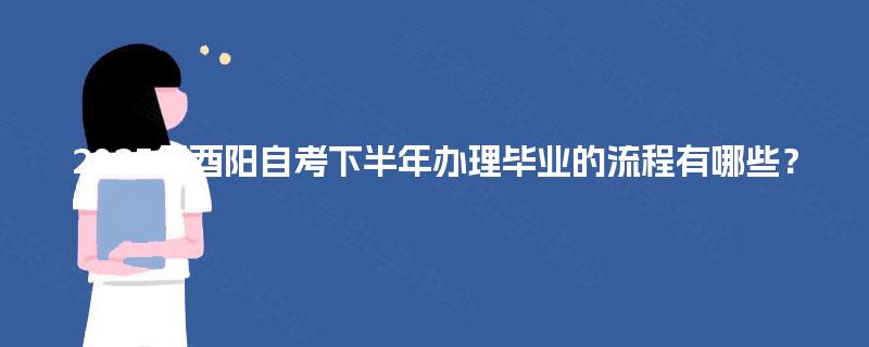 2025年酉阳自考下半年办理毕业的流程有哪些？