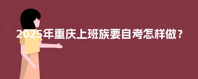 2025年重庆上班族要自考怎样做？