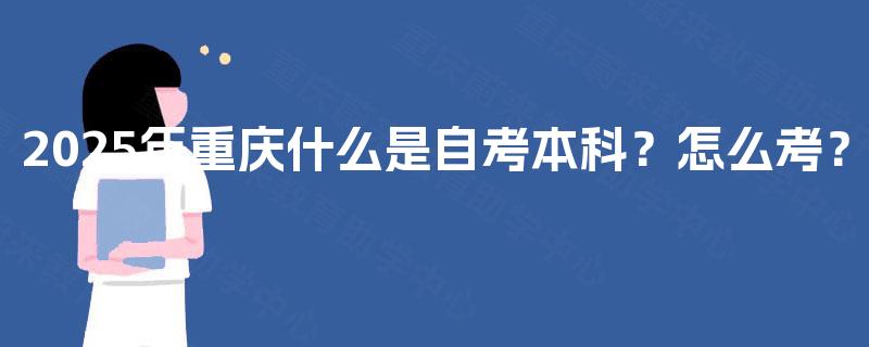 2025年重庆什么是自考本科？怎么考？