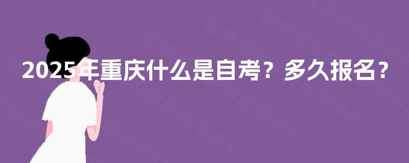 2025年重庆什么是自考？多久报名？
