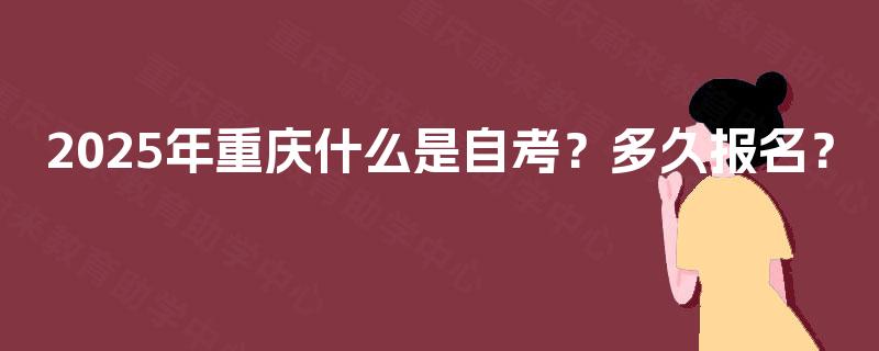 2025年重庆什么是自考？多久报名？