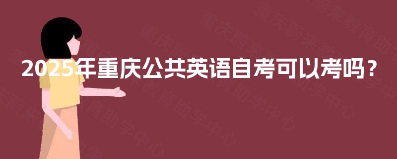 2025年重庆公共英语自考可以考吗？