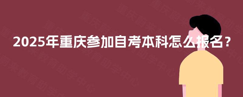 2025年重庆参加自考本科怎么报名？