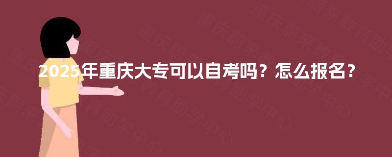 2025年重庆大专可以自考吗？怎么报名？