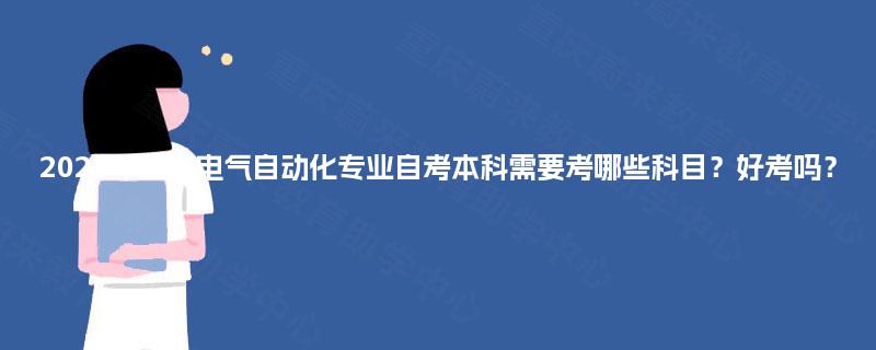 2025年重庆电气自动化专业自考本科需要考哪些科目?好考吗? 2025年重庆电气自动化专业自考本科需要考哪些科目?好考吗?