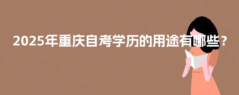 2025年重庆自考学历的用途有哪些? 2025年重庆自考学历的用途有哪些?