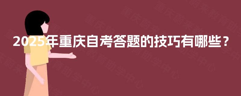 2025年重庆自考答题的技巧有哪些? 2025年重庆自考答题的技巧有哪些?