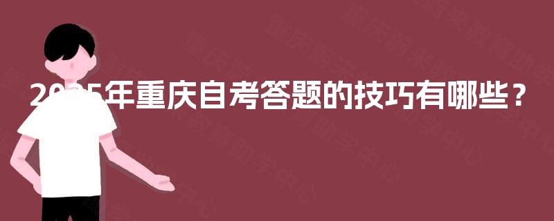2025年重庆自考答题的技巧有哪些? 2025年重庆自考答题的技巧有哪些?