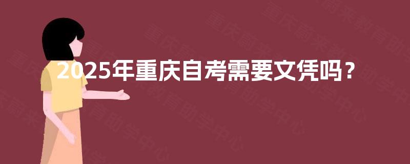 2025年重庆自考需要文凭吗? 2025年重庆自考需要文凭吗?