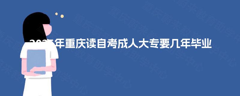 2025年重庆读自考成人大专要几年毕业 2025年重庆读自考成人大专要几年毕业