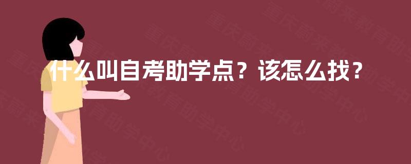 什么叫自考助学点?该怎么找? 什么叫自考助学点?该怎么找?