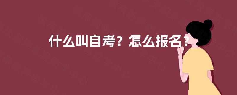 什么叫自考?怎么报名? 什么叫自考?怎么报名?