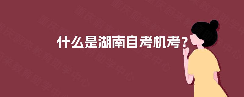 什么是湖南自考机考? 什么是湖南自考机考?