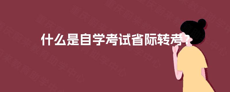 什么是自学考试省际转考？
