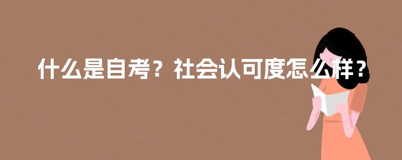 什么是自考?社会认可度怎么样? 什么是自考?社会认可度怎么样?