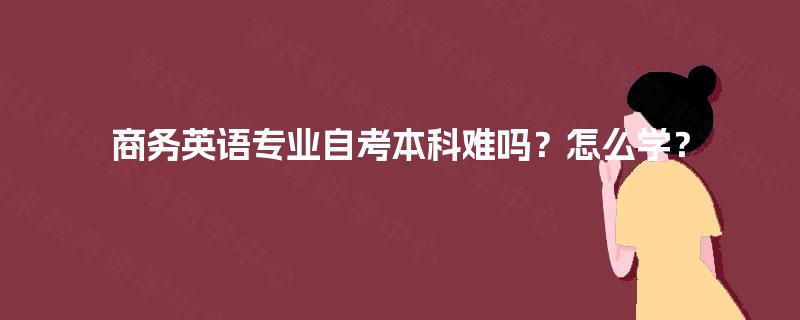 商务英语专业自考本科难吗？怎么学？