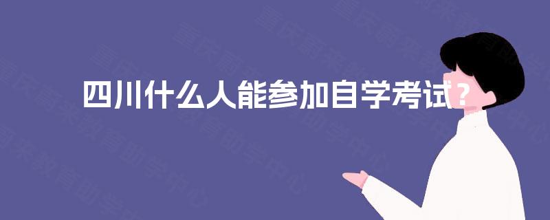 四川什么人能参加自学考试？