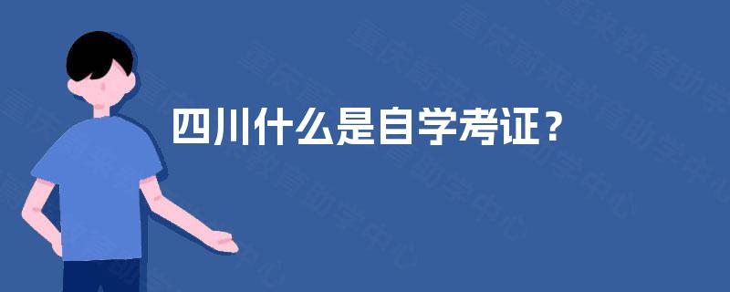 四川什么是自学考证? 四川什么是自学考证?