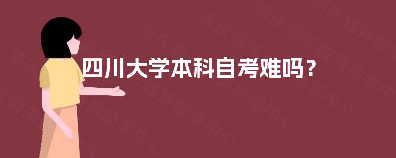 四川大学本科自考难吗? 四川大学本科自考难吗?