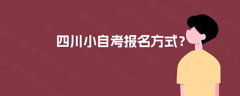 四川小自考报名方式? 四川小自考报名方式?