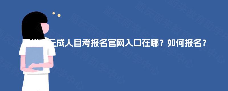 四川广元成人自考报名官网入口在哪？如何报名？