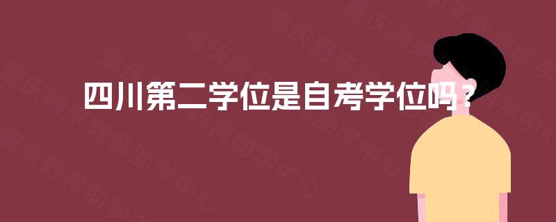四川第二学位是自考学位吗? 四川第二学位是自考学位吗?