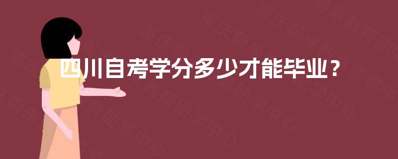 四川自考学分多少才能毕业? 四川自考学分多少才能毕业?