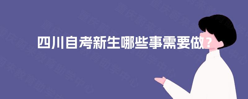 四川自考新生哪些事需要做? 四川自考新生哪些事需要做?