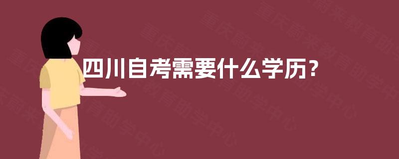 四川自考需要什么学历? 四川自考需要什么学历?