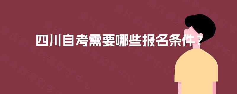 四川自考需要哪些报名条件? 四川自考需要哪些报名条件?