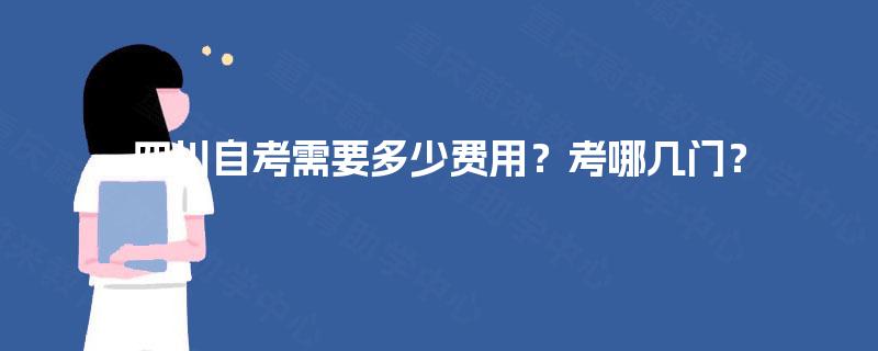 四川自考需要多少费用?考哪几门? 四川自考需要多少费用?考哪几门?